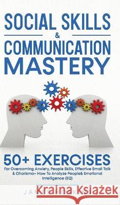 Social Skills & Communication Mastery: 50+ Exercises For Overcoming Anxiety, People Skills, Effective Small Talk & Charisma+ How To Analyze People& Em James Hoskins 9781801343510 Sam Gavin