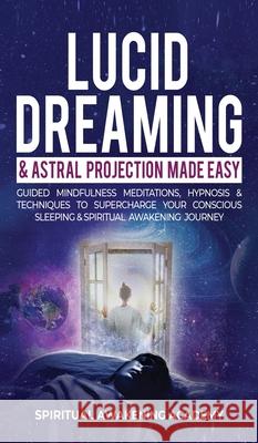 Lucid Dreaming & Astral Projection Made Easy: Guided Mindfulness Meditations, Hypnosis & Techniques To Supercharge Your Conscious Sleeping & Spiritual Awakening Journey Spiritual Awakening Academy 9781801345941 Dogo Capital Ltd