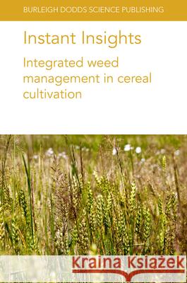Instant Insights: Integrated Weed Management in Cereal Cultivation Michael Widderick Neil Harker John O'Donovan 9781801464062 Burleigh Dodds Science Publishing Ltd