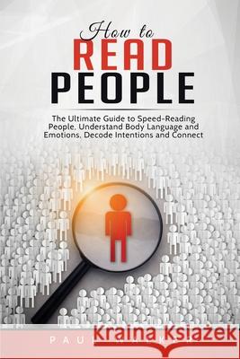 How to Read People: The Ultimate Guide to Speed-Reading People, Understand Body Language and Emotions, Decode Intentions and Connect Effor Walker, Paul 9781801490214