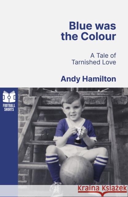 Blue was the Colour: A Tale of Tarnished Love Andy Hamilton 9781801504850 Pitch Publishing Ltd