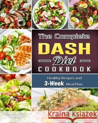 The Complete Dash Diet Cookbook: Healthy Recipes and 3-Week Meal Plan Scott, Alan 9781801669740