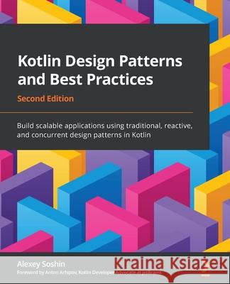 Kotlin Design Patterns and Best Practices - Second Edition: Build scalable applications using traditional, reactive, and concurrent design patterns in Alexey Soshin 9781801815727 Packt Publishing