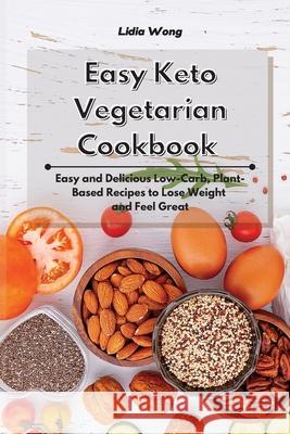 Easy Keto Vegetarian Cookbook: Easy and Delicious Low-Carb, Plant-Based Recipes to Lose Weight and Feel Great Lidia Wong 9781801934282