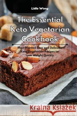 The Essential Keto Vegetarian Cookbook: Most Wanted Easy and Delicious Keto Vegetarian Recipes to Lose Weight Quickly Lidia Wong 9781801934442