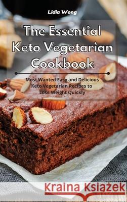 The Essential Keto Vegetarian Cookbook: Most Wanted Easy and Delicious Keto Vegetarian Recipes to Lose Weight Quickly Lidia Wong 9781801934459