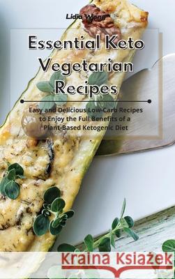 Essential Keto Vegetarian Recipes: Easy and Delicious Low-Carb Recipes to Enjoy the Full Benefits of a Plant-Based Ketogenic Diet Lidia Wong 9781801934473