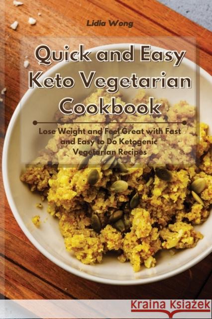 Quick and Easy Keto Vegetarian Cookbook: Lose Weight and Feel Great with Fast and Easy to Do Ketogenic Vegetarian Recipes Lidia Wong 9781801934503