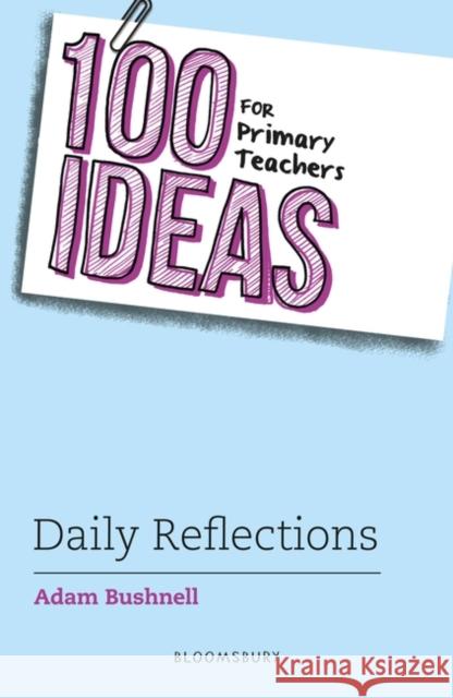 100 Ideas for Primary Teachers: Daily Reflections Adam (Professional author, UK) Bushnell 9781801992923 Bloomsbury Publishing PLC