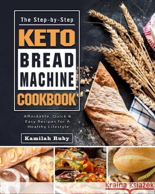 The Step-by-Step Keto Bread Machine Cookbook: Affordable, Quick & Easy Recipes for A Healthy Lifestyle Kamilah Ruby 9781802440300