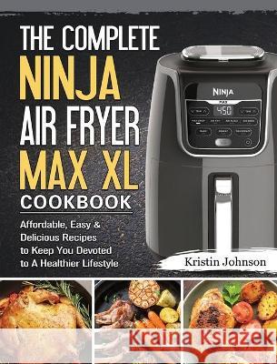 The Complete Ninja Air Fryer Max XL Cookbook: Affordable, Easy & Delicious Recipes to Keep You Devoted to A Healthier Lifestyle Kristin Johnson 9781802443172