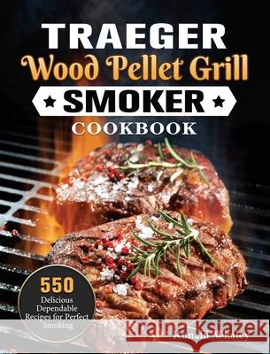 Traeger Wood Pellet Grill & Smoker Cookbook: 550 Delicious Dependable Recipes for Perfect Smoking Ronald Whaley 9781802446838