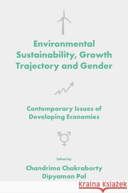 Environmental Sustainability, Growth Trajectory and Gender: Contemporary Issues of Developing Economies Chandrima Chakraborty (Vidyasagar University, India), Dipyaman Pal (Bethune College, India) 9781802621549