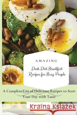 Amazing Dash Diet Breakfast Recipes for Busy People: A Complete List of Delicious Recipes to Start Your Day with Taste Maya Wilson 9781802690453 Maya Wilson