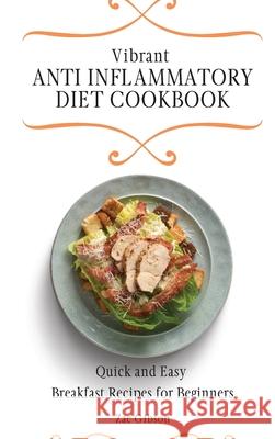Vibrant Anti Inflammatory Diet Cookbook: Quick and Easy Breakfast Recipes for Beginners Zac Gibson 9781802698282 Zac Gibson