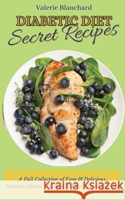 Diabetic Diet Secret Recipes: A Full Collection of Easy & Delicious Diabetic Salads, Chicken & First-Course Recipes Valerie Blanchard 9781802777703
