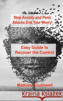 Stop Anxiety and Panic Attacks: Easy Guide to Recover the Control of Your Emotions Mathias Southwell 9781803031811