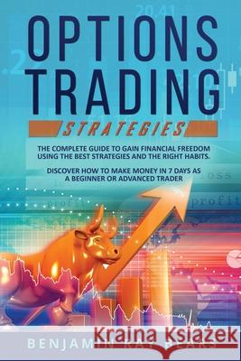 Options Trading Strategies: The Complete Guide to Gain Financial Freedom Using the Best Strategies and the Right Habits. Discover How to Make Mone Benjamin Ray Bears 9781803034683