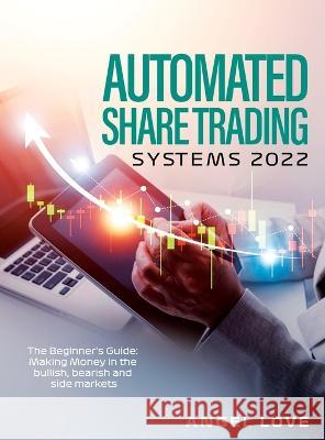 Automated Share Trading Systems 2022: The Beginner's Guide: Making Money in the bullish, bearish and side markets Angel Love   9781803073255 Angel Love