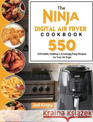 The Ninja Digital Air Fryer Cookbook: 550 Affordable, Healthy & Amazingly Easy Recipes for Your Air Fryer Judi Kingry 9781803193090 Judi Kingry