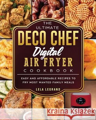 The Ultimate Deco Chef Digital Air Fryer Cookbook: Easy and Affordable Recipes to Fry Most Wanted Family Meals Lela Legrand 9781803200262