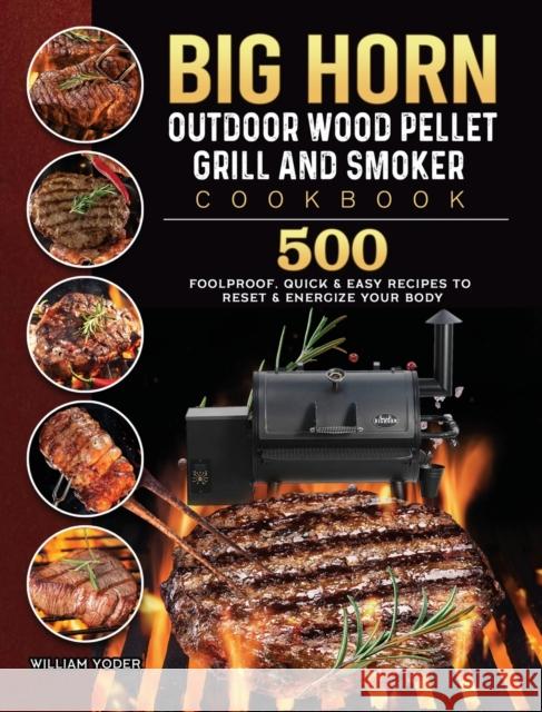 BIG HORN OUTDOOR Wood Pellet Grill & Smoker Cookbook: 500 Foolproof, Quick & Easy Recipes to Reset & Energize Your Body William Yoder 9781803201887