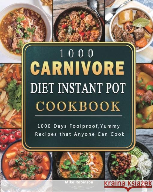 1000 Carnivore Diet Instant Pot Cookbook: 1000 Days Foolproof, Yummy Recipes that Anyone Can Cook Mike Robinson 9781803207797