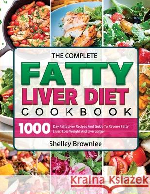 The Complete Fatty Liver Diet Cookbook: 1000 Day Fatty Liver Recipes And Guide To Reverse Fatty Liver, Lose Weight And Live Longer Brownlee, Shelley 9781803208657