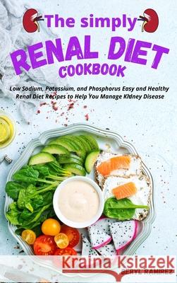 The Simply Renal Diet Cookbook: Low Sodium, Potassium, and Phosphorus Easy and Healthy Renal Diet Recipes to Help You Manage Kidney Disease Beryl Ramirez 9781803213705 Beryl Ramirez