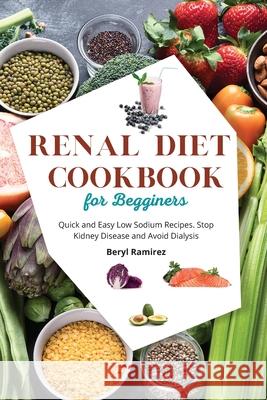 Renal Diet Cookbook for Beginners: Quick and Easy Low Sodium Recipes. Stop Kidney Disease and Avoid Dialysis Beryl Ramirez 9781803213712 Beryl Ramirez