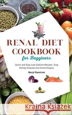 Renal Diet Cookbook for Beginners: Quick and Easy Low Sodium Recipes. Stop Kidney Disease and Avoid Dialysis Beryl Ramirez 9781803213729 Beryl Ramirez