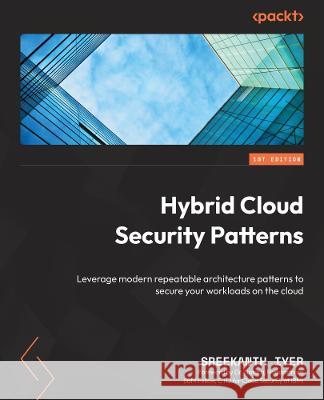Hybrid Cloud Security Patterns: Leverage modern repeatable architecture patterns to secure your workloads on the cloud Sreekanth Iyer 9781803233581 Packt Publishing