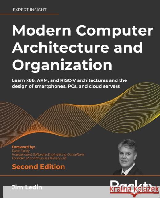 Modern Computer Architecture and Organization - Second Edition: Learn x86, ARM, and RISC-V architectures and the design of smartphones, PCs, and cloud Ledin, Jim 9781803234519 Packt Publishing Limited