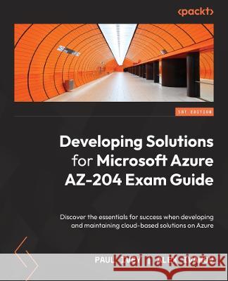 Developing Solutions for Microsoft Azure AZ-204 Exam Guide: Discover the essentials for success when developing and maintaining cloud-based solutions Paul Ivey Alex Ivanov 9781803237060 Packt Publishing