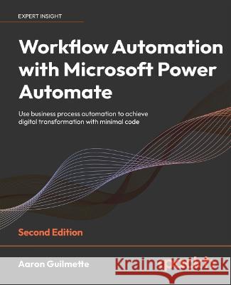 Workflow Automation with Microsoft Power Automate - Second Edition: Use business process automation to achieve digital transformation with minimal cod Aaron Guilmette 9781803237671 Packt Publishing