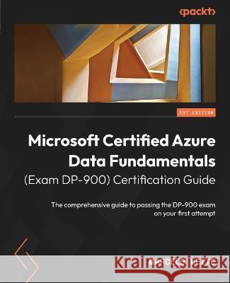 Microsoft Certified Azure Data Fundamentals (Exam DP-900) Certification Guide: The comprehensive guide to passing the DP-900 exam on your first attemp Marcelo Leite 9781803240633 Packt Publishing