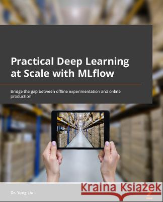 Practical Deep Learning at Scale with MLflow: Bridge the gap between offline experimentation and online production Liu, Yong 9781803241333 Packt Publishing Limited