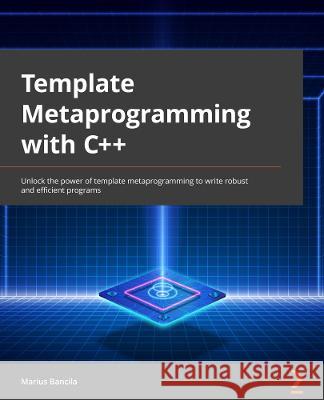 Template Metaprogramming with C++: Learn everything about C++ templates and unlock the power of template metaprogramming Bancila, Marius 9781803243450 Packt Publishing Limited