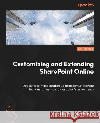 Customizing and Extending SharePoint Online: Design tailor-made solutions with modern SharePoint features to meet your organization's unique needs Matti Paukkonen 9781803244891 Packt Publishing