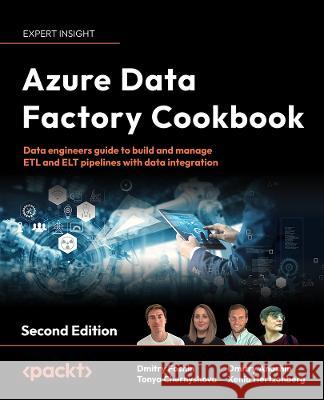 Azure Data Factory Cookbook - Second Edition: A data engineer's guide to building and managing ETL and ELT pipelines with data integration Dmitry Foshin Tonya Chernyshova Dmitry Anoshin 9781803246598