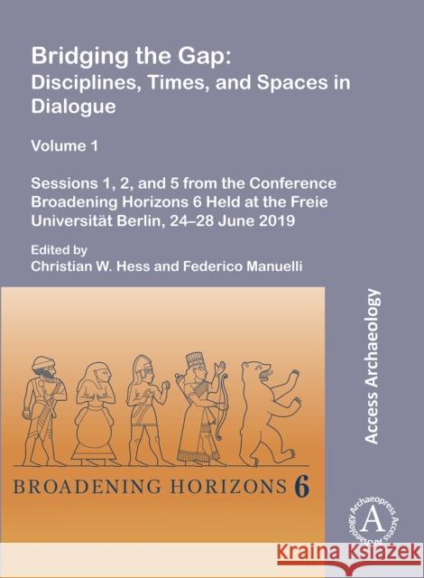 Bridging the Gap: Disciplines, Times, and Spaces in Dialogue - Volume 1: Sessions 1, 2, and 5 from the Conference Broadening Horizons 6 Held at the Freie Universitat Berlin, 24-28 June 2019  9781803270944 Archaeopress Publishing