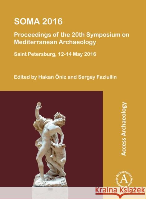 Soma 2016: Proceedings of the 20th Symposium on Mediterranean Archaeology: Saint Petersburg, 12-14 May 2016 Hakan Oniz Sergey Fazlullin 9781803271996