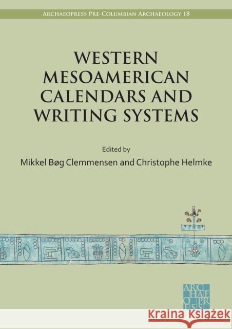 Western Mesoamerican Calendars and Writing Systems: Proceedings of the Copenhagen Roundtable Mikkel Bog Clemmensen (Doctoral Fellow,  Christophe Helmke (Chair of Native Ameri  9781803274850 Archaeopress Archaeology