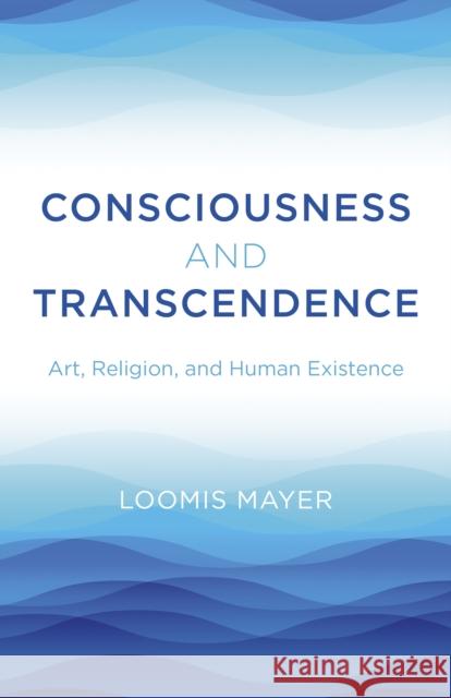 Consciousness and Transcendence: Art, Religion, and Human Existence Mayer, Loomis 9781803412245