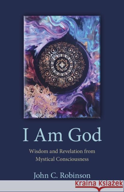 I Am God - Wisdom and Revelation from Mystical Consciousness John Robinson 9781803412634