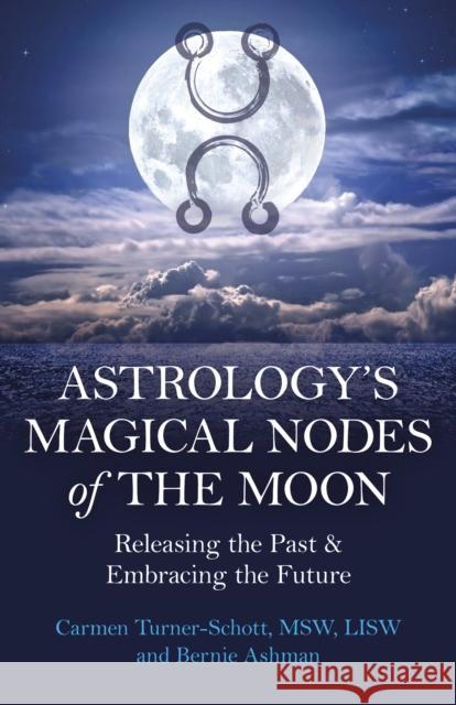 Astrology's Magical Nodes of the Moon: Releasing the Past & Embracing the Future Bernie Ashman 9781803414126