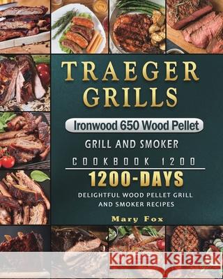 Traeger Grills Ironwood 650 Wood Pellet Grill and Smoker Cookbook 1200: 1200 Days Delightful Wood Pellet Grill and Smoker Recipes Mary Fox 9781803432021