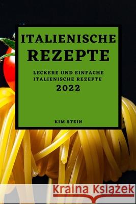 Italienische Rezepte 2022: Leckere Und Einfache Italienische Rezepte Kim Stein 9781803507163