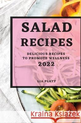 Salad Recipes 2022: Delicious Recipes to Promote Wellness Lia Platt 9781803507354