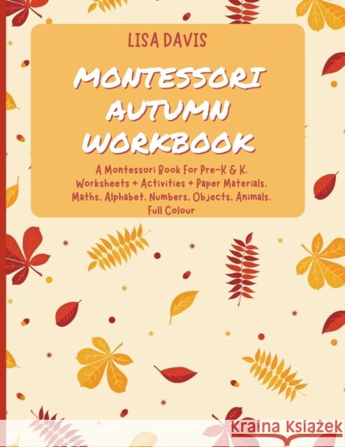 Montessori Autumn Workbook: A Montessori Worksheets For Pre-K & K. Worksheets + Activities + Paper Materials. Maths, Alphabet, Numbers, Objects, A Davis, Lisa 9781803611488 LIGHTNING SOURCE UK LTD
